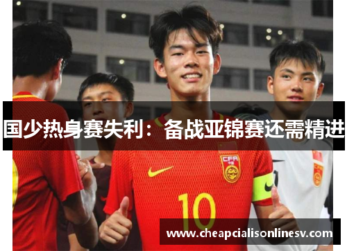 国少热身赛失利：备战亚锦赛还需精进