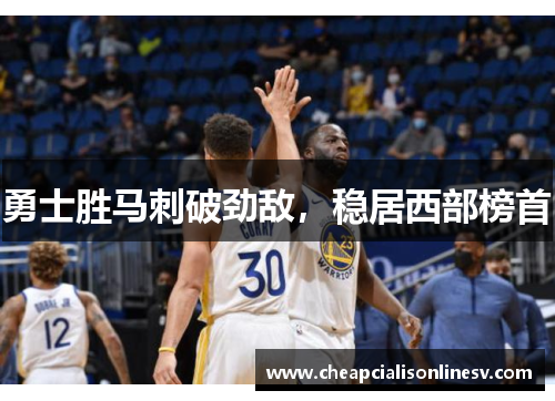勇士胜马刺破劲敌，稳居西部榜首