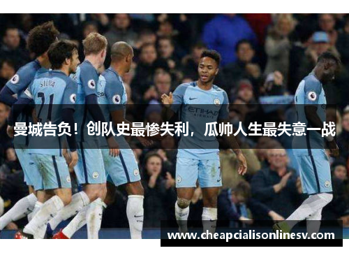 曼城告负！创队史最惨失利，瓜帅人生最失意一战