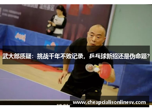 武大郎质疑：挑战千年不败记录，乒乓球新招还是伪命题？
