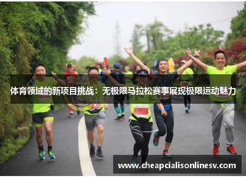 体育领域的新项目挑战：无极限马拉松赛事展现极限运动魅力