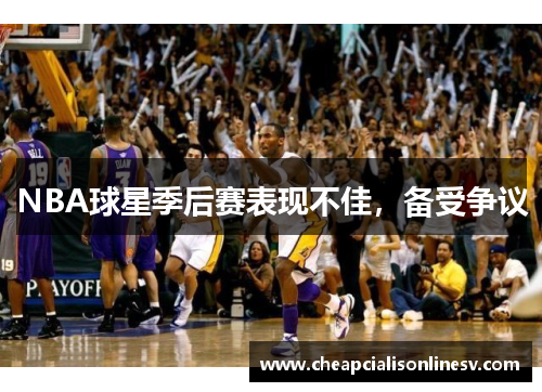 NBA球星季后赛表现不佳，备受争议