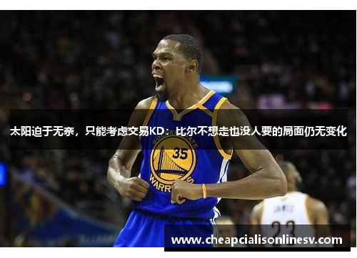 太阳迫于无奈，只能考虑交易KD：比尔不想走也没人要的局面仍无变化