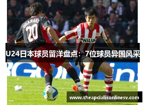 U24日本球员留洋盘点：7位球员异国风采