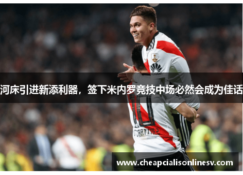 河床引进新添利器，签下米内罗竞技中场必然会成为佳话